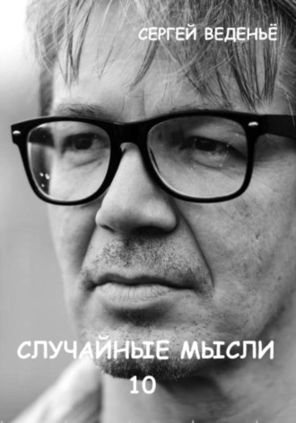 Случайные мысли 10. Сергей Владимирович Веденьё