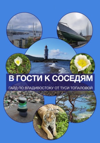 Туся Топалова. В гости к соседям. Путеводитель – двухнедельный план отпуска по Владивостоку