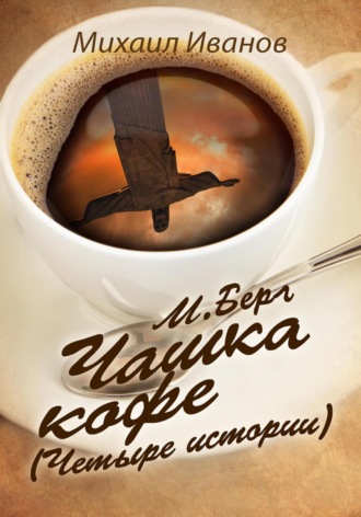 Михаил Иванов. М. Берг. Чашка кофе (Четыре истории)