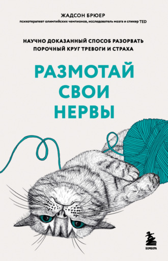 Жадсон Брюер. Размотай свои нервы. Научно доказанный способ разорвать порочный круг тревоги и страха