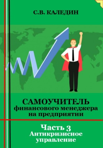 Сергей Каледин. Самоучитель финансового менеджера на предприятии. Часть 3. Антикризисное управление