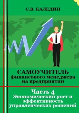 Самоучитель финансового менеджера на предприятии. Часть 4. Экономический рост и эффективность управленческих решений. Сергей Каледин