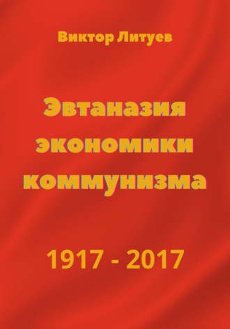Эвтаназия экономики коммунизма 1917-2017. В. Н. Литуев