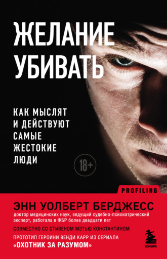 Энн Уолберт Берджесс. Желание убивать. Как мыслят и действуют самые жестокие люди