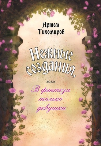 Артем Тихомиров. Нежные создания, или В фэнтези только девушки