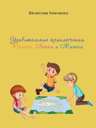 Вячеслав Хомченко. Удивительные приключения Кольки, Ленки и Мишки