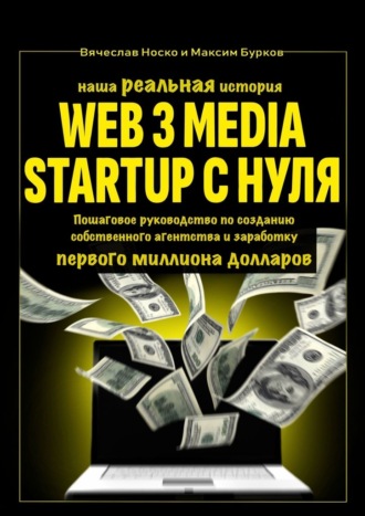 Вячеслав Носко. Наша реальная история: Web3 Media Startup с нуля. Пошаговое руководство по созданию собственного агентства и заработку первого миллиона долларов