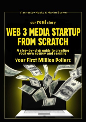 Viacheslav Nosko. Our real story: Web3 Media Startup From Scratch. A step-by-step guide to creating your own agency and earning your first million dollars