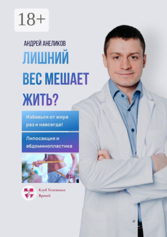 Лишний вес мешает жить? Избавься от жира раз и навсегда! Липосакция и абдоминопластика. Андрей Андреевич Анеликов
