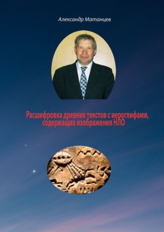Александр Матанцев. Расшифровка древних текстов с иероглифами, содержащих изображения НЛО
