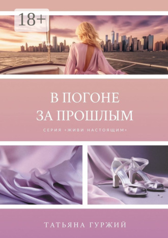 Татьяна Гуржий. В погоне за прошлым. Серия «Живи настоящим»