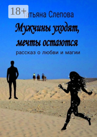 Мужчины уходят, мечты остаются. Рассказ о любви и магии. 