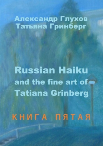 Russian Haiku and the fine art of Tatiana Grinberg. Книга пятая. Александр Глухов