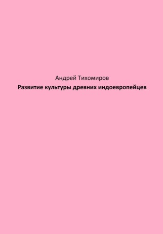 Развитие культуры древних индоевропейцев. Андрей Тихомиров