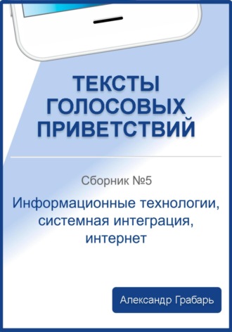 Тексты голосовых приветствий. Сборник №5. Информационные технологии, системная интеграция, интернет. 