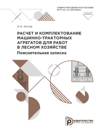 А. А. Котов. Расчет и комплектование машинно-тракторных агрегатов для работ в лесном хозяйстве. Пояснительная записка