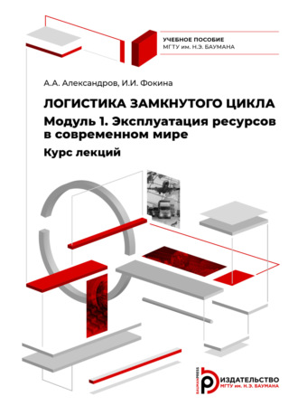 А. А. Александров. Логистика замкнутого цикла. Модуль 1. Эксплуатация ресурсов в современном мире. Курс лекций