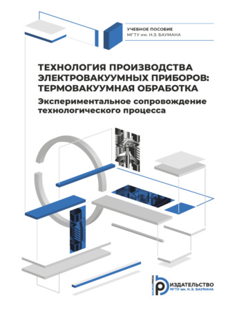Сергей Бычков. Технология производства электровакуумных приборов: термовакуумная обработка. Экспериментальное сопровождение технологического процесса