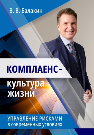 Комплаенс – культура жизни. Управление рисками в современных условиях. Владимир Валерьевич Балакин