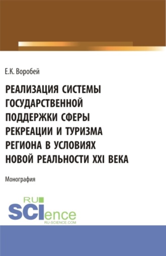 Елена Константиновна Воробей. Реализация системы государственной поддержки сферы рекреации и туризма региона в условиях новой реальности XXI века. (Аспирантура, Магистратура). Монография.