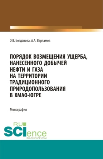 Ольга Викторовна Богданова. Порядок возмещения ущерба, нанесенного добычей нефти и газа на территории традиционного природопользования в ХМАО-Югре. (Бакалавриат, Магистратура, Специалитет). Монография.