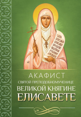 Молитвы, молебны, богослужения. Акафист святой преподобномученице великой княгине Елисавете