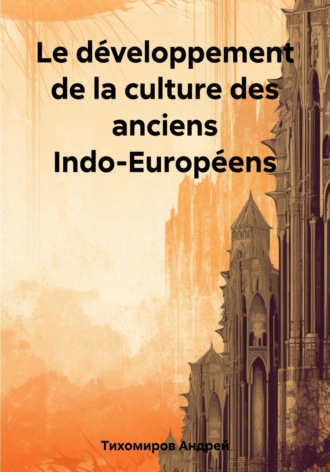 Андрей Тихомиров. Le d?veloppement de la culture des anciens Indo-Europ?ens