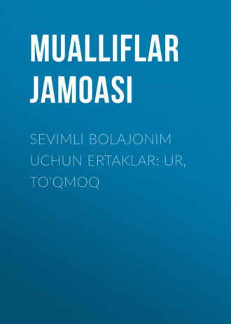 Коллектив авторов. Sеvimli bolajonim uchun ertaklar: Ur, to‘qmoq