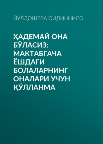 ЙЎЛДОШЕВА Ойдиннисо. Ҳадемай она бўласиз: мактабгача ёшдаги болаларнинг оналари учун қўлланма