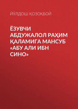 ЁЗУВЧИ АБДУЖАЛОЛ РАҲИМ ҚАЛАМИГА МАНСУБ «АБУ АЛИ ИБН СИНО». ЙЎЛДОШ Қозоқбой