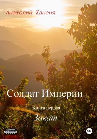 Солдат Империи. Книга первая. Закат. Анатолий Ханеня