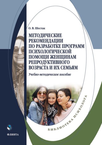 О. В. Шестак. Методические рекомендации по разработке программ психологической помощи женщинам репродуктивного возраста и их семьям