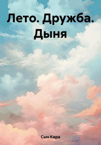 Кира Сыч. Лето. Дружба. Дыня
