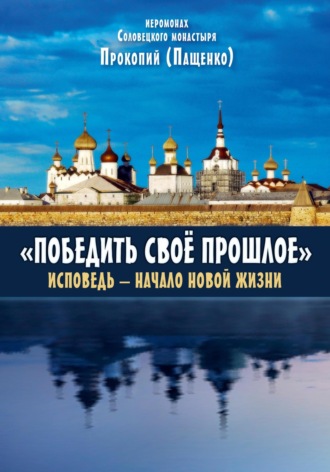 Иеромонах Прокопий (Пащенко). Победить свое прошлое. Исповедь – начало новой жизни