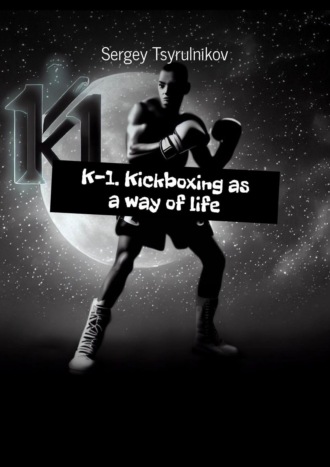 Sergey Tsyrulnikov. K-1. Kickboxing as a way of life