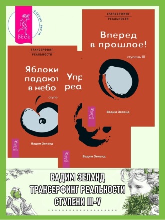 Вадим Зеланд. Трансерфинг реальности. Ступень III + Ступень IV + Ступень V