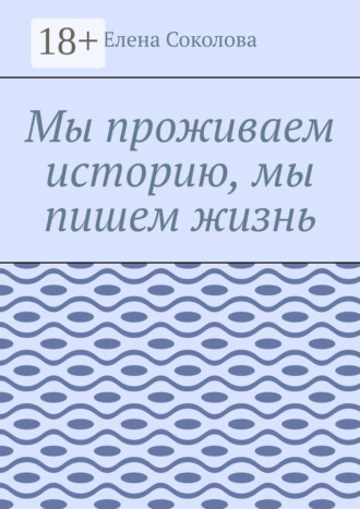 Мы проживаем историю, мы пишем жизнь. Елена Соколова