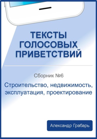 Тексты голосовых приветствий. Сборник №6. Строительство, недвижимость, эксплуатация, проектирование. 