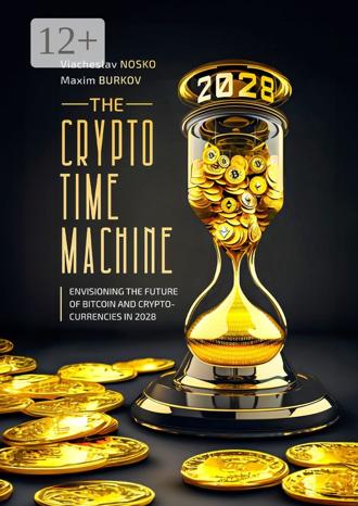 Viacheslav Nosko. The Crypto Time Machine. Envisioning the Future of Bitcoin and Cryptocurrencies in 2028