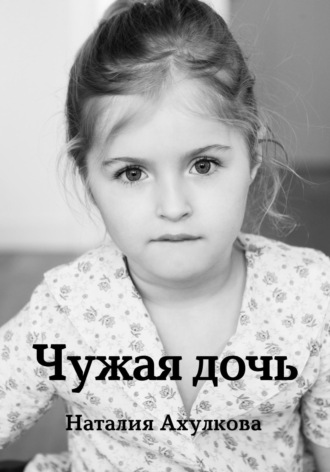 Наталия Ахулкова. Чужая дочь