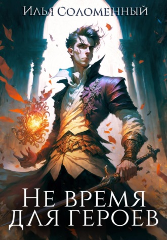Не время для героев. Книга 1. Илья Соломенный