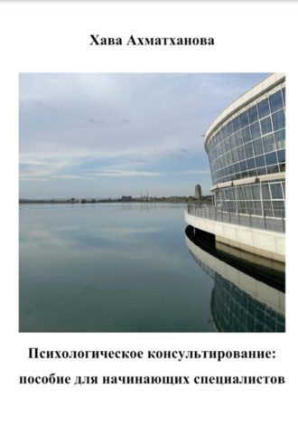 Психологическое консультирование: пособие для начинающих специалистов. Хава Хуважибаудыевна Ахматханова