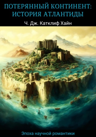 Потерянный континент: история Атлантиды. Чарльз Джон Катклиф Хайн