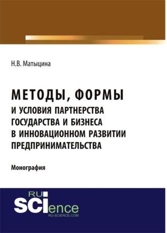 Наталья Владимировна Матыцина. Методы, формы и условия партнерства государства и бизнеса в инновационном развитии предпринимательства. (Аспирантура, Бакалавриат, Магистратура). Монография.