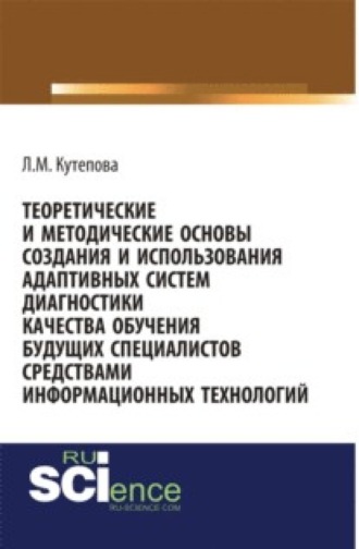 Людмила Михайловна Кутепова. Теоретические и методические основы создания и использования адаптивных систем диагностики качества обучения будущих специалистов средствами информаци. (Бакалавриат). Монография