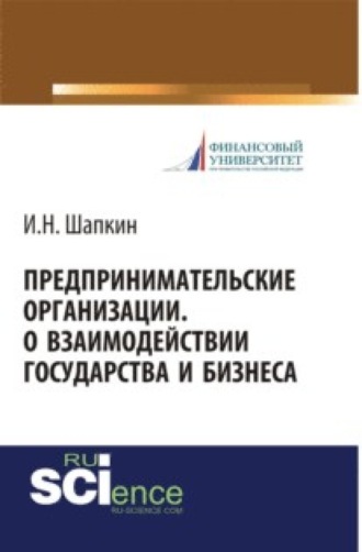 Игорь Николаевич Шапкин. Предпринимательские организации. О взаимодействии государства и бизнеса. (Бакалавриат, Магистратура). Монография.