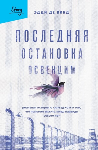 Последняя остановка Освенцим. Реальная история о силе духа и о том, что помогает выжить, когда надежды совсем нет. Эдди де Винд