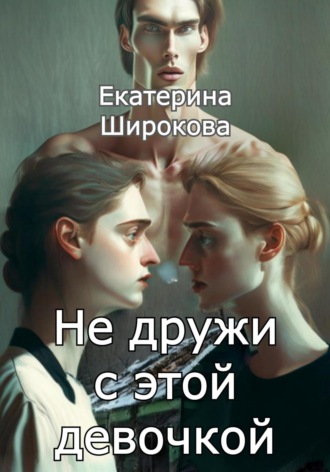 Екатерина Николаевна Широкова. Не дружи с этой девочкой