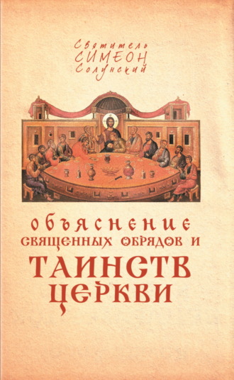 Святитель Симеон Солунский. Объяснение священных обрядов и Таинств Церкви