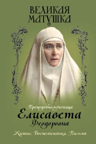 . Великая матушка. Преподобномученица Елисавета Феодоровна. Житие. Воспоминания. Письма